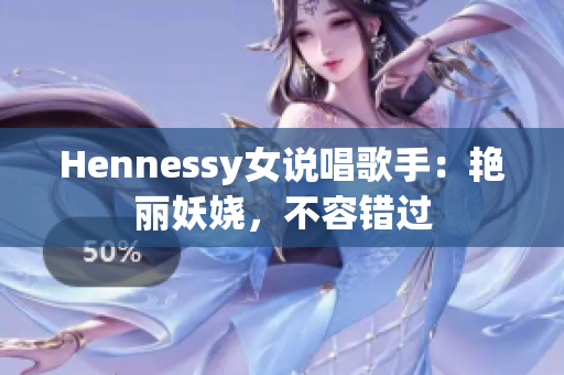 Hennessy女说唱歌手：艳丽妖娆，不容错过