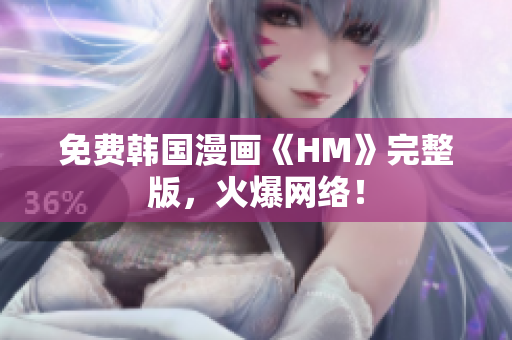 免费韩国漫画《HM》完整版，火爆网络！