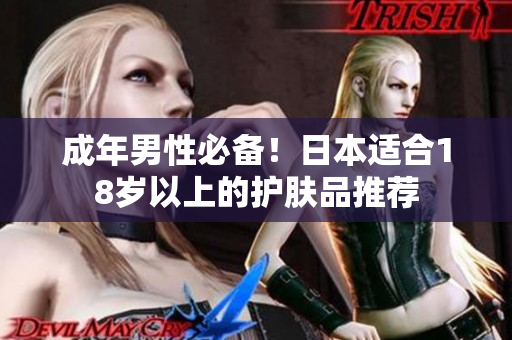 成年男性必备！日本适合18岁以上的护肤品推荐