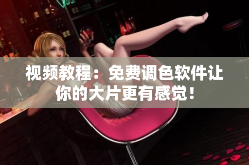 视频教程：免费调色软件让你的大片更有感觉！