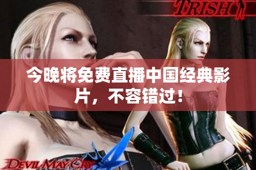 今晚将免费直播中国经典影片，不容错过！