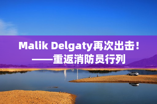Malik Delgaty再次出击！——重返消防员行列