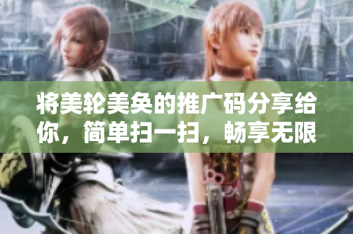 将美轮美奂的推广码分享给你，简单扫一扫，畅享无限优惠！