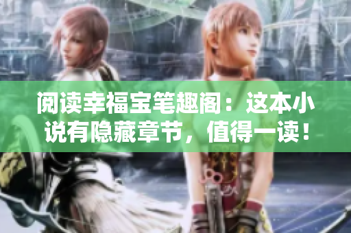 阅读幸福宝笔趣阁：这本小说有隐藏章节，值得一读！