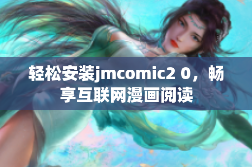 轻松安装jmcomic2 0，畅享互联网漫画阅读