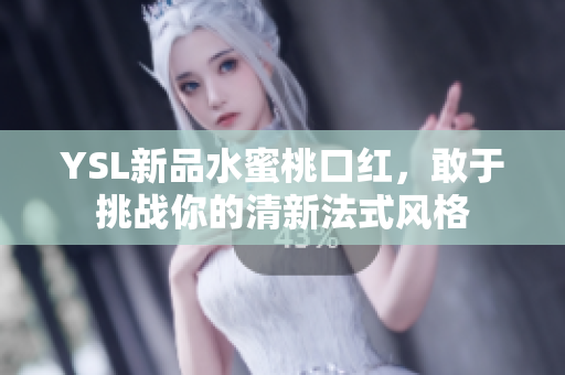 YSL新品水蜜桃口红，敢于挑战你的清新法式风格