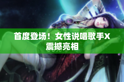 首度登场！女性说唱歌手X震撼亮相