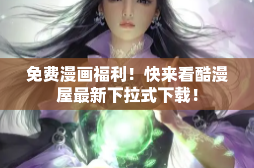 免费漫画福利！快来看酷漫屋最新下拉式下载！