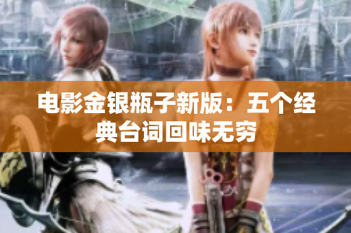 电影金银瓶子新版：五个经典台词回味无穷
