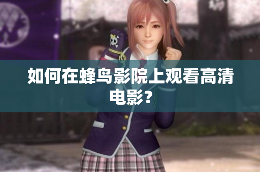 如何在蜂鸟影院上观看高清电影？