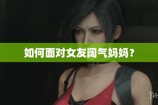 如何面对女友阔气妈妈？