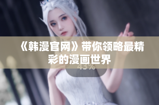 《韩漫官网》带你领略最精彩的漫画世界