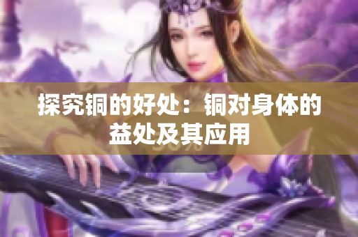 探究铜的好处：铜对身体的益处及其应用