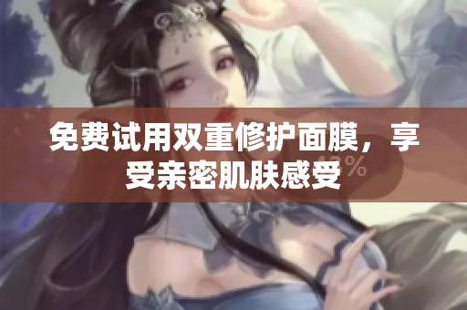 免费试用双重修护面膜，享受亲密肌肤感受