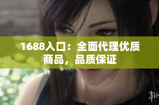 1688入口：全面代理优质商品，品质保证