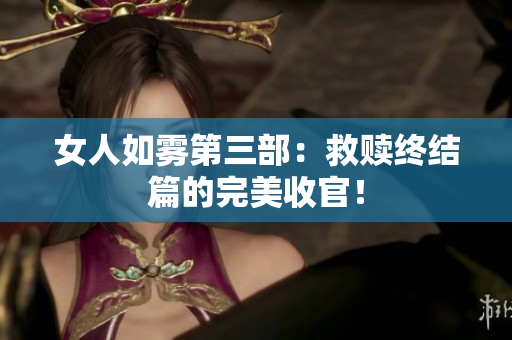 女人如雾第三部：救赎终结篇的完美收官！