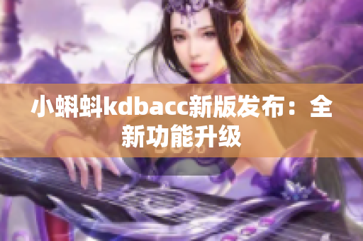 小蝌蚪kdbacc新版发布：全新功能升级