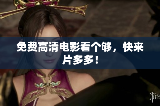 免费高清电影看个够，快来片多多！