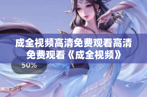 成全视频高清免费观看高清免费观看《成全视频》