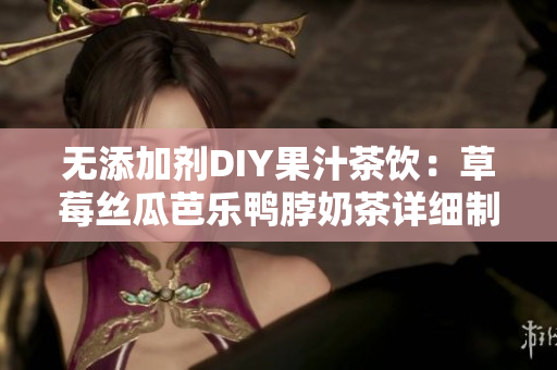 无添加剂DIY果汁茶饮：草莓丝瓜芭乐鸭脖奶茶详细制作解析