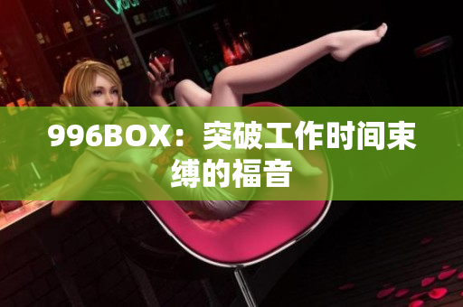996BOX：突破工作时间束缚的福音