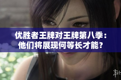 优胜者王牌对王牌第八季：他们将展现何等长才能？