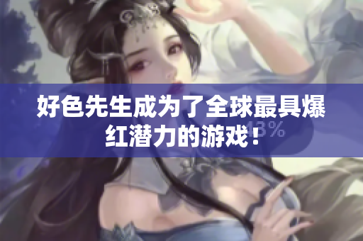 好色先生成为了全球最具爆红潜力的游戏！
