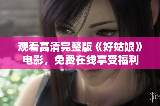 观看高清完整版《好姑娘》电影，免费在线享受福利