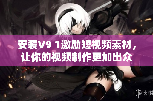 安装V9 1激励短视频素材，让你的视频制作更加出众