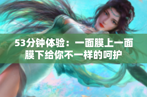 53分钟体验：一面膜上一面膜下给你不一样的呵护