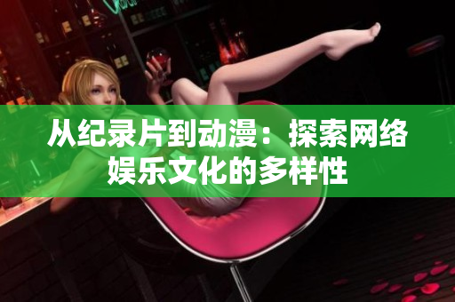 从纪录片到动漫：探索网络娱乐文化的多样性