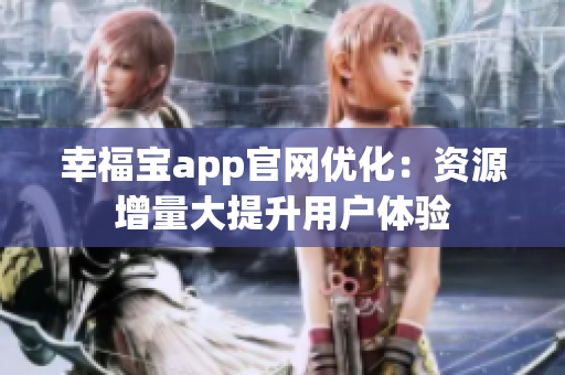 幸福宝app官网优化：资源增量大提升用户体验