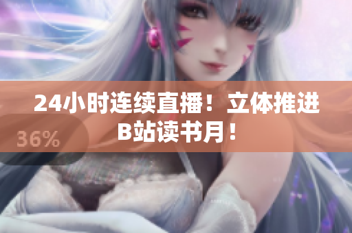 24小时连续直播！立体推进B站读书月！