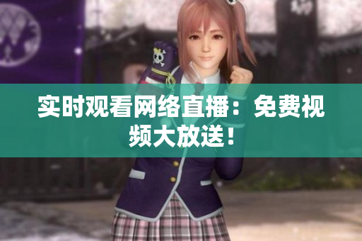 实时观看网络直播：免费视频大放送！