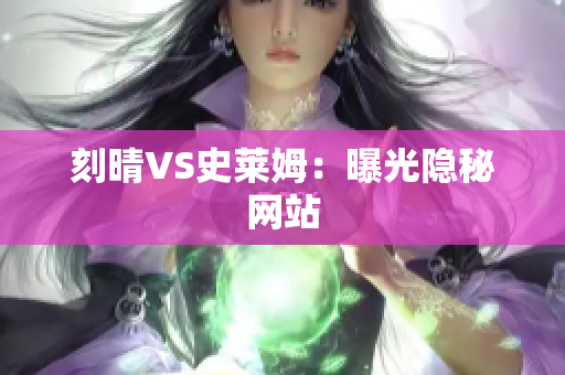 刻晴VS史莱姆：曝光隐秘网站