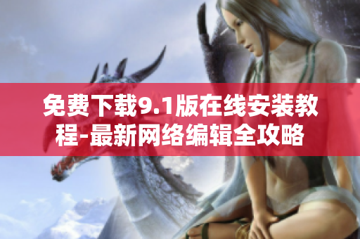 免费下载9.1版在线安装教程-最新网络编辑全攻略