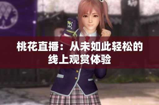 桃花直播：从未如此轻松的线上观赏体验