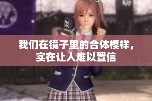 我们在镜子里的合体模样，实在让人难以置信