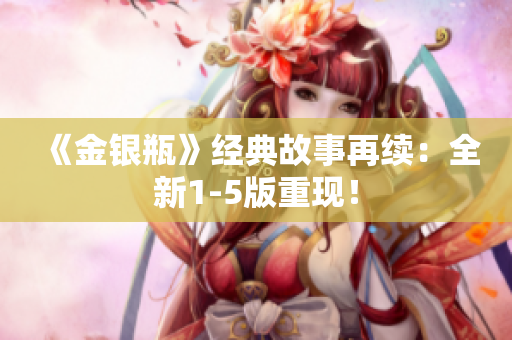 《金银瓶》经典故事再续：全新1-5版重现！
