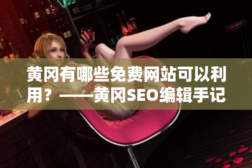 黄冈有哪些免费网站可以利用？——黄冈SEO编辑手记