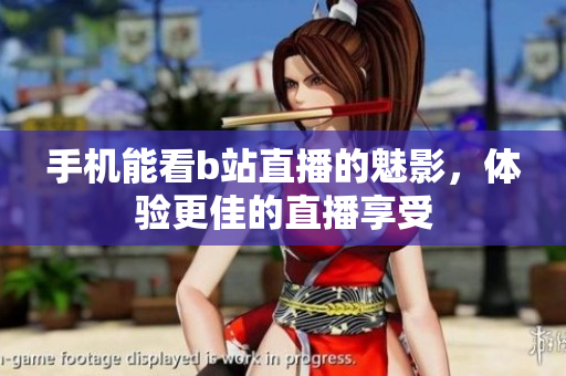 手机能看b站直播的魅影，体验更佳的直播享受