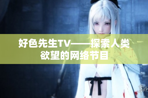 好色先生TV——探索人类欲望的网络节目