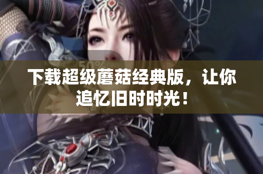 下载超级蘑菇经典版，让你追忆旧时时光！