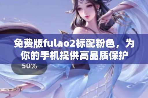 免费版fulao2标配粉色，为你的手机提供高品质保护
