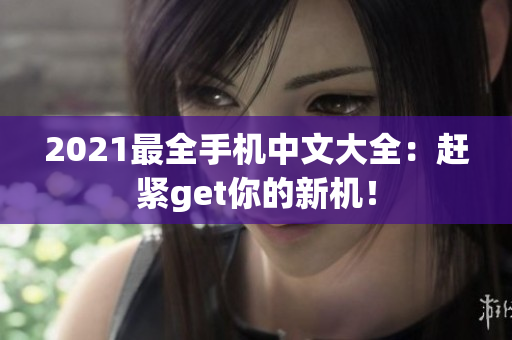 2021最全手机中文大全：赶紧get你的新机！