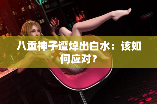 八重神子遭焯出白水：该如何应对？