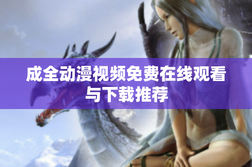 成全动漫视频免费在线观看与下载推荐