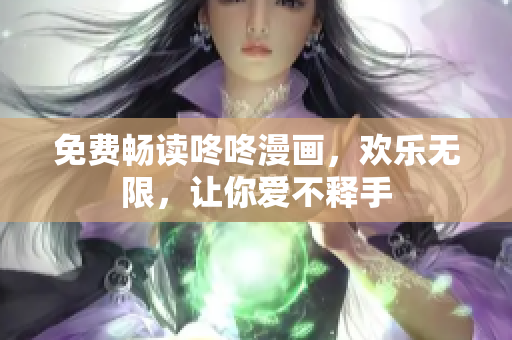 免费畅读咚咚漫画，欢乐无限，让你爱不释手