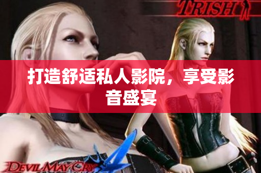 打造舒适私人影院，享受影音盛宴