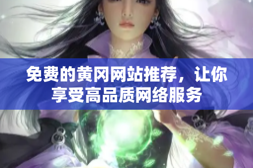 免费的黄冈网站推荐，让你享受高品质网络服务